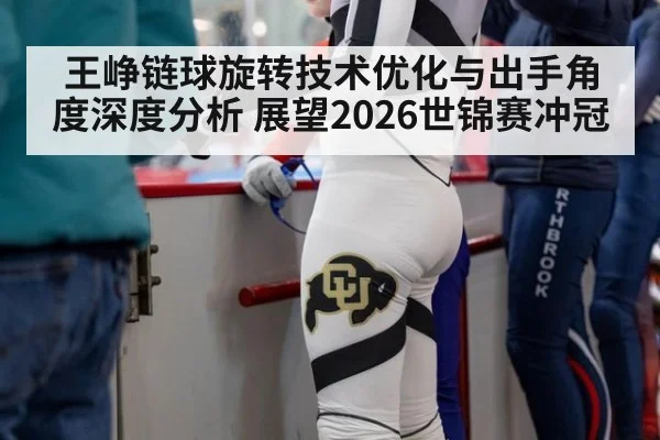 王峥链球旋转技术优化与出手角度深度分析 展望2026世锦赛冲冠