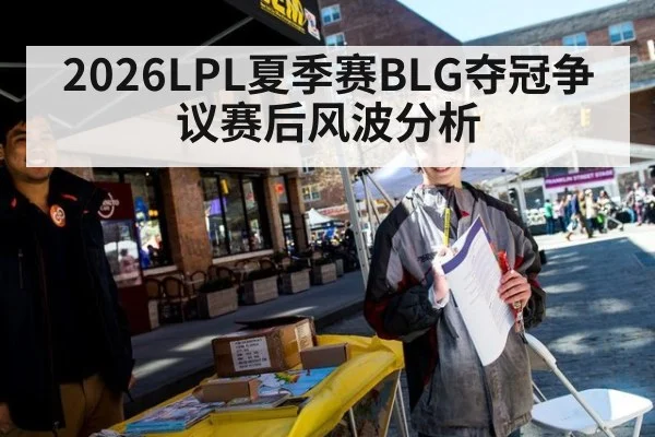2026LPL夏季赛BLG夺冠争议赛后风波分析