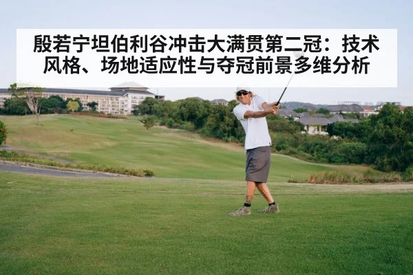 殷若宁坦伯利谷冲击大满贯第二冠：技术风格、场地适应性与夺冠前景多维分析