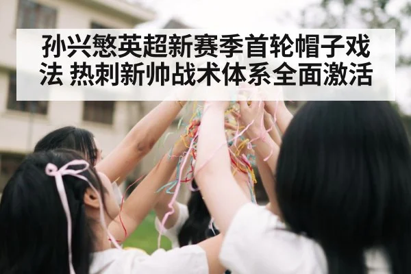 孙兴慜英超新赛季首轮帽子戏法 热刺新帅战术体系全面激活