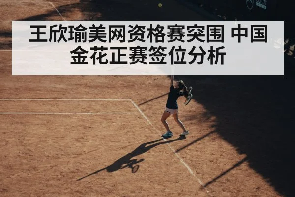 王欣瑜美网资格赛突围 中国金花正赛签位分析