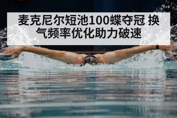 麦克尼尔短池100蝶夺冠 换气频率优化助力破速