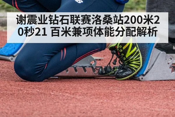 谢震业钻石联赛洛桑站200米20秒21 百米兼项体能分配解析