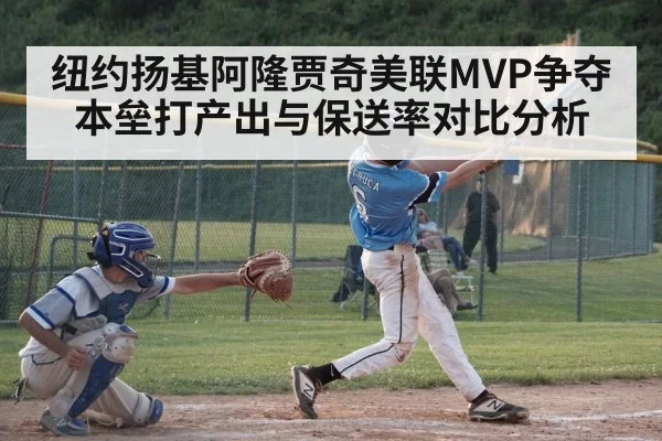 纽约扬基阿隆贾奇美联MVP争夺 本垒打产出与保送率对比分析