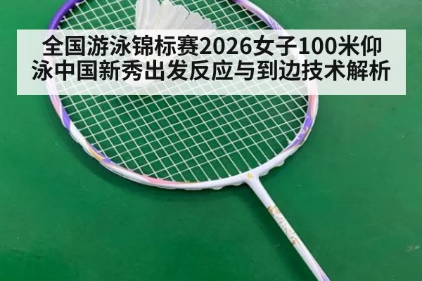 全国游泳锦标赛2026女子100米仰泳中国新秀出发反应与到边技术解析
