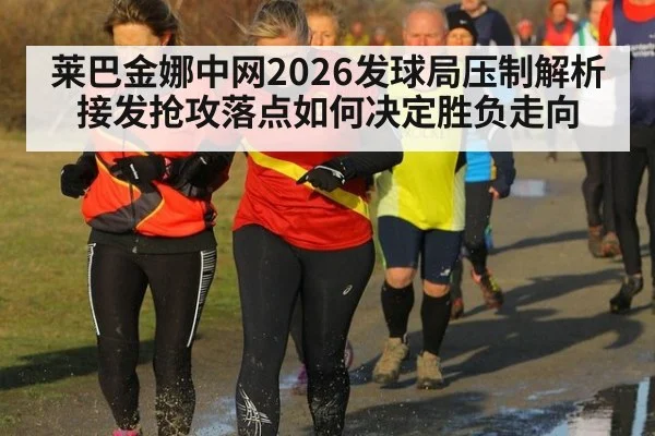莱巴金娜中网2026发球局压制解析 接发抢攻落点如何决定胜负走向