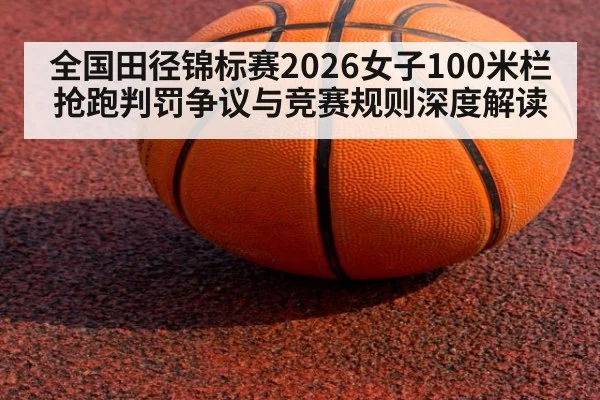 全国田径锦标赛2026女子100米栏抢跑判罚争议与竞赛规则深度解读