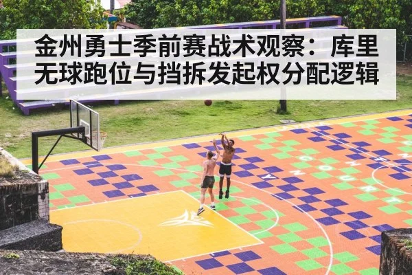 金州勇士季前赛战术观察：库里无球跑位与挡拆发起权分配逻辑