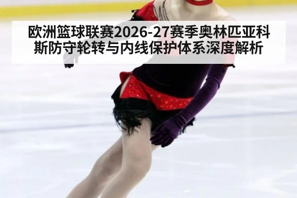 欧洲篮球联赛2026-27赛季奥林匹亚科斯防守轮转与内线保护体系深度解析