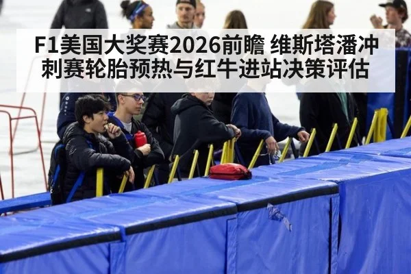 F1美国大奖赛2026前瞻 维斯塔潘冲刺赛轮胎预热与红牛进站决策评估