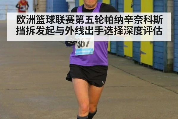 欧洲篮球联赛第五轮帕纳辛奈科斯挡拆发起与外线出手选择深度评估