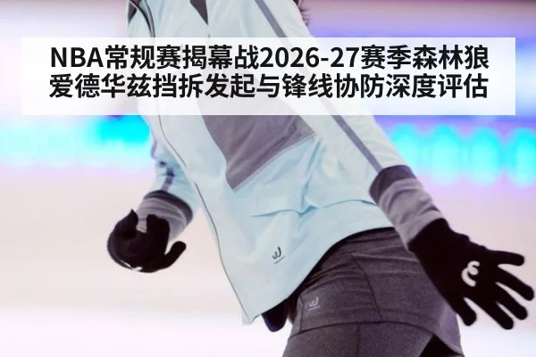 NBA常规赛揭幕战2026-27赛季森林狼爱德华兹挡拆发起与锋线协防深度评估