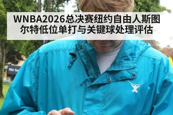 WNBA2026总决赛纽约自由人斯图尔特低位单打与关键球处理评估